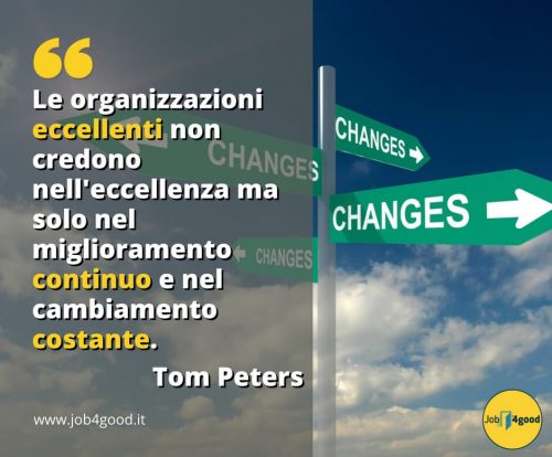 Le organizzazioni eccellenti non credono nell'eccellenza ma solo nel miglioramento continuo e nel cambiamento costante. ~ Tom Peters