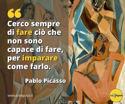 Cerco sempre di fare ciò che non sono capace di fare, per imparare come farlo. ~ Pablo Picasso