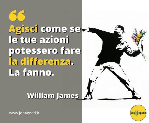 Agisci come se le tue azioni potessero fare la differenza. La fanno. ~ William James