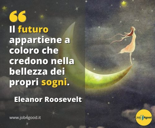 Il futuro appartiene a coloro che credono nella bellezza dei propri sogni. - Eleanor Roosvelt