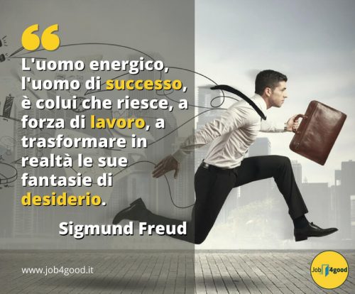 L'uomo energico, l'uomo di successo, è colui che riesce, a forza di lavoro, a trasformare in realtà le sue fantasie di desiderio. - Sigmund Freud