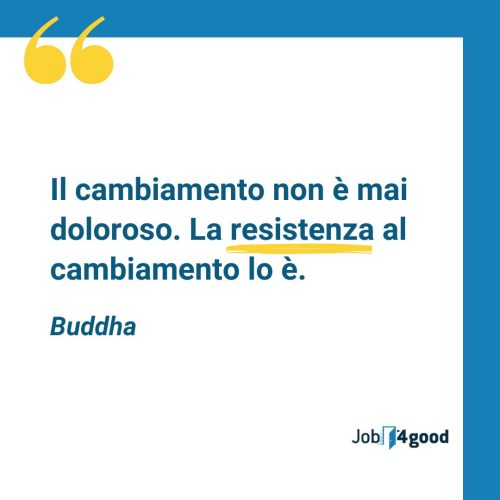 Il cambiamento non è mai doloroso. La resistenza al cambiamento lo è - Buddha