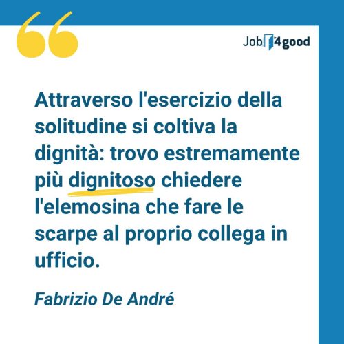 Attraverso l'esercizio della solitudine si coltiva la dignità: trovo estremamente più dignitoso chiedere l'elemosina che fare le scarpe al proprio collega in ufficio - Fabrizio De André