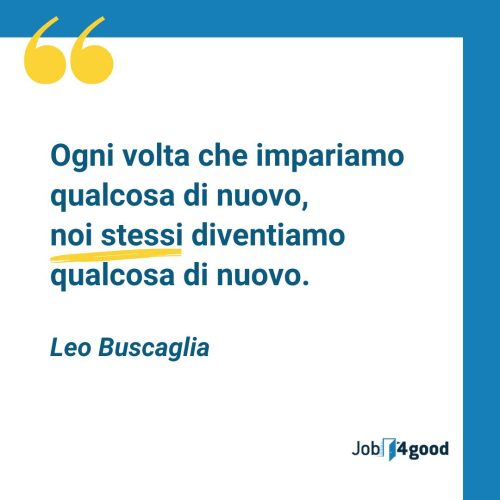 Ogni volta che impariamo qualcosa di nuovo, noi stessi diventiamo qualcosa di nuovo.  - Leo Buscaglia